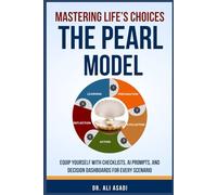 Mastering Life's Choices: The Pearl Model: Equip Yourself with Checklists, AI Prompts, and Decision Dashboards for Every Scenario
