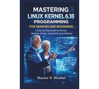 Mastering Linux Kernel 6.18 Programming for Seniors and Beginners: A Step-by-Step Guide to Writing Modules, Drivers, and System-Level Software.