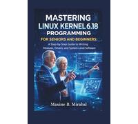 Mastering Linux Kernel 6.18 Programming for Seniors and Beginners: A Step-by-Step Guide to Writing Modules, Drivers, and System-Level Software.