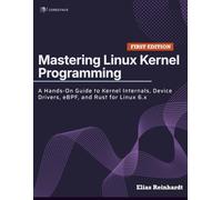 Mastering Linux Kernel Programming: A Hands-On Guide to Kernel Internals, Device Drivers, eBPF, and Rust for Linux 6.x
