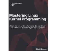 Mastering Linux Kernel Programming: From Kernel Architecture and Device Drivers to eBPF and Rust for Systems Engineers
