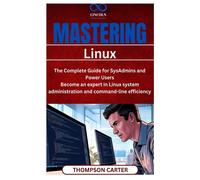 Mastering Linux: The Complete Guide For Sysadmins And Power Users Become An Expert In Linux System Administration And Command-Line Efficiency