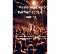 Mastering Live Performance & Touring-Pro Level Tips And Hints To Elevate Your Stage Presence And Tour Like A Pro