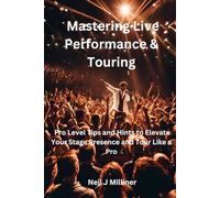 Mastering Live Performance & Touring: Pro Level Tips and Hints to Elevate Your Stage Presence and Tour Like a Pro