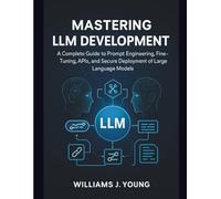 Mastering LLM Development: A Complete Guide to Prompt Engineering, Fine-Tuning, APIs, and Secure Deployment of Large Language Models