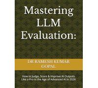 Mastering LLM Evaluation:: How to Judge, Score & Improve AI Outputs Like a Pro in the Age of Advanced AI In 2026