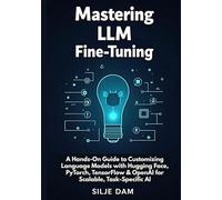 Mastering LLM Fine-Tuning: A Hands-On Guide to Customizing Language Models with Hugging Face, PyTorch, TensorFlow & OpenAI for Scalable, Task-Specific AI