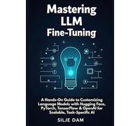 Mastering LLM Fine-Tuning: A Hands-On Guide to Customizing Language Models with Hugging Face, PyTorch, TensorFlow & OpenAI for Scalable, Task-Specific AI