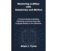 Mastering LLMOps with Databricks and MLflow: A Practical Guide to Building, Deploying, and Governing Large Language Models in the Lakehouse