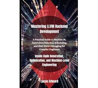 Mastering Llvm Backend Development: Inside Code Generation, Optimization, And Machine-Level Engineering