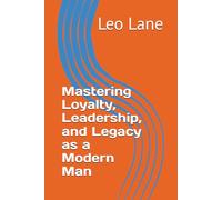 Mastering Loyalty, Leadership, and Legacy as a Modern Man