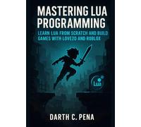 Mastering Lua Programming: Learn Lua from Scratch and Build Games with Love2D and Roblox