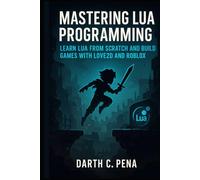 Mastering Lua Programming: Learn Lua from Scratch and Build Games with Love2D and Roblox