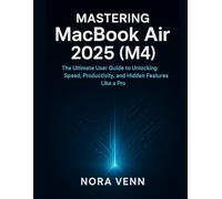 Mastering MacBook Air 2025 (M4): The Ultimate User Guide to Unlocking Speed, Productivity, and Hidden Features Like a Pro