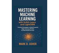 Mastering Machine Learning with Scikit-Learn and LightGBM: Practical Strategies to Build Powerful, High-Accuracy Models for Real-World Success