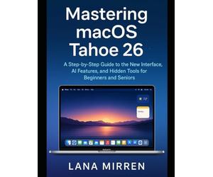 Mastering macOS Tahoe 26: A Step-by-Step Guide to the New Interface, AI Features, and Hidden Tools for Beginners and Seniors
