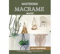 Mastering Macrame Magic: The Essential Book for Beginners on Knots, Patterns, and Projects