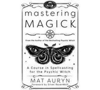 Mastering Magick: A Course in Spellcasting for the Psychic Witch