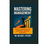 Mastering Management: Proven Leadership Strategies for Entrepreneurs, CEOs, Startups, Churches & Growth-Driven Teams