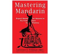 Mastering Mandarin: Expert Hacks For Expats Or Anyone To Fly From Zero To Fluency With Maximum Efficiency