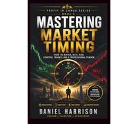 Mastering Market Timing: How to Enter, Exit, and Control Trades Like a Professional Trader: A Complete Guide to Precision Entries, Smart Exits, Risk Control, and High-Probability Trading Execution