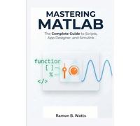 Mastering MATLAB: The Complete Guide to Scripts, App Designer, and Simulink