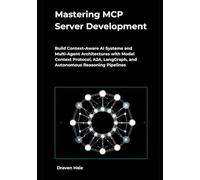 Mastering MCP Server Development: Build Context-Aware AI Systems and Multi-Agent Architectures with Model Context Protocol, A2A, LangGraph, and Autonomous Reasoning Pipelines