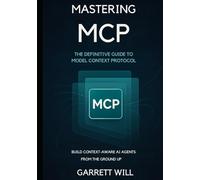 Mastering MCP: The Definitive Guide to Model Context Protocol-Build Context-Aware AI Agents from the Ground Up