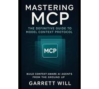 Mastering MCP: The Definitive Guide to Model Context Protocol-Build Context-Aware AI Agents from the Ground Up