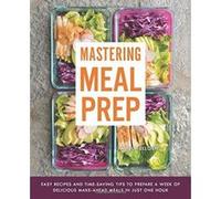 Mastering Meal Prep: Easy Recipes and Time-Saving Tips to Prepare a Week of Delicious Make-Ahead Meals in just One Hour - [Version Originale] Inconnu (Auteur)