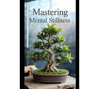 Mastering Mental Stillness: Train Your Mind to Let Go of Stress, Sharpen Focus, and Cultivate Inner Peace in a Chaotic World.