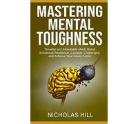 Mastering Mental Toughness: Develop an Unbeatable Mind, Boost Emotional Resilience, Conquer Challenges, and Achieve Your Goals Faster