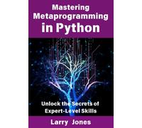 Mastering Metaprogramming In Python: Unlock The Secrets Of Expert-Level Skills