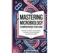MASTERING MICROBIOLOGY: A COMPREHENSIVE STUDY GUIDE: Essential Concepts, Key Principles, and Exam Success Strategies for Aspiring Scientists