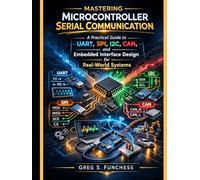 Mastering microcontroller serial communication: A Practical Guide to UART, SPI, I2C, CAN, and Embedded Interface Design for Real-World Systems