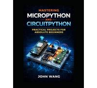 Mastering MicroPython and Circuit Python: Practical Projects for Absolute Beginners: Learn Embedded Programming by Building Real-World IoT and Electronics Projects