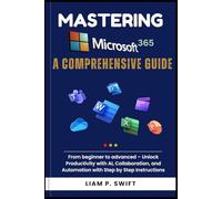 Mastering Microsoft 365: A Comprehensive Guide: From beginner to advanced - Unlock Productivity with AI, Collaboration, and Automation with Step by Step Instructions