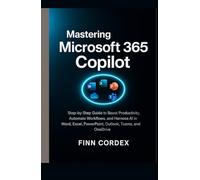 MASTERING MICROSOFT 365 COPILOT: STEP-BY-STEP GUIDE TO BOOST PRODUCTIVITY, AUTOMATE WORKFLOWS, AND HARNESS AI IN WORD, EXCEL, POWERPOINT, OUTLOOK, TEAMS, AND ONEDRIVE