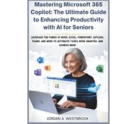 Mastering Microsoft 365 Copilot: The Ultimate Guide to Enhancing Productivity with AI for Seniors