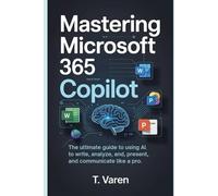 Mastering Microsoft 365 Copilot: The Ultimate Guide to Using AI to Write, Analyze, Present, and Communicate Like a Pro