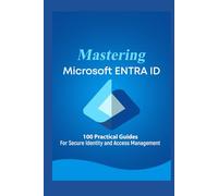 Mastering Microsoft 365 ENTRA ID: 100 Practical Guides For Secure Identity and Access Management