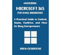 Mastering Microsoft 365 for Small Businesses: A Practical Guide to Outlook, Teams, OneDrive, and More for Busy Entrepreneurs