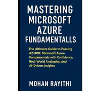 Mastering Microsoft Azure Fundamentals: The Ultimate Guide to Passing AZ-900 Microsoft Azure Fundamentals with Confidence, Real-World Analogies, and AI-Driven Insights