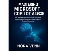 Mastering Microsoft Copilot AI 2025: The Ultimate Guide to Unlocking the Human Advantage for Productivity, Creativity, and Smarter Workflows