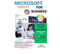 MASTERING MICROSOFT COPILOT FOR BUSINESS: Ultimate Step-by-Step Manual for AI Mastering to Optimize Efficiency Automate, Tasks and Maximize Productivity