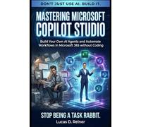 Mastering Microsoft Copilot Studio: Build Your Own AI Agents and Automate Workflows in Microsoft 365 without Coding