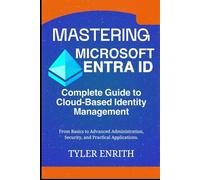 Mastering Microsoft Entra ID, The Complete Guide to Cloud-Based Identity Management: From Basics to Advanced Administration, Security, and Practical Applications