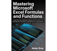 Mastering Microsoft Excel Formulas and Functions: Excel Formulas Unleashed: Master Excel Functions for Data Mastery; includes an introduction to using ChatGPT with Excel