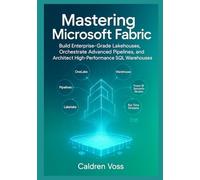 Mastering Microsoft Fabric: A Comprehensive Guide to Modern Data Engineering: Build Enterprise-Grade Lakehouses, Orchestrate Advanced Pipelines, and Architect High-Performance SQL Warehouses