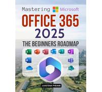 Mastering Microsoft Office 365 2025 The Beginners Roadmap: Empower Your Digital Skills With A Complete Step By Step Beginner Guide To Excel Word PowerPoint Outlook Teams And More For Smarter Workflows